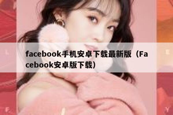 facebook手机安卓下载最新版（Facebook安卓版下载） 第1张