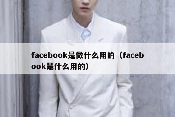 facebook是做什么用的（facebook是什么用的） 第1张