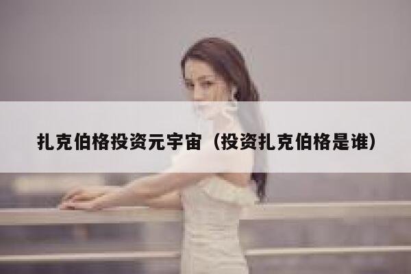 扎克伯格投资元宇宙(投资扎克伯格是谁) 第1张 扎克伯格投资元宇宙(投资扎克伯格是谁) 第1张