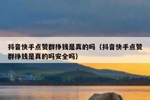 抖音快手点赞群挣钱是真的吗（抖音快手点赞群挣钱是真的吗安全吗） 第1张