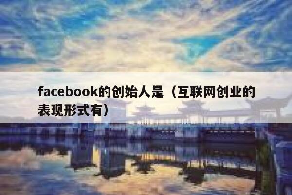 facebook的创始人是（互联网创业的表现形式有） 第1张