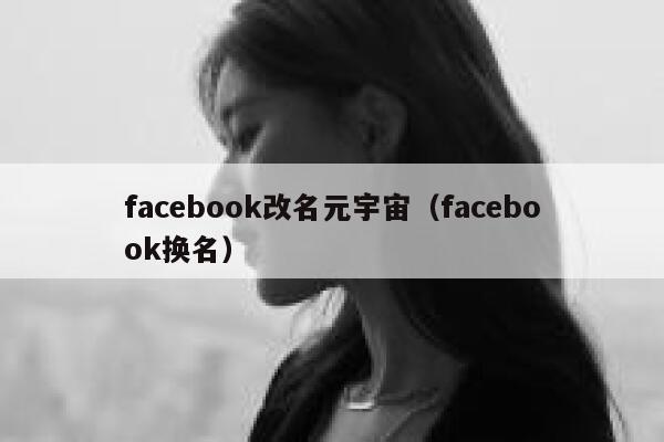 facebook改名元宇宙(facebook换名) 第1张 facebook改名元宇宙(facebook换名) 第1张