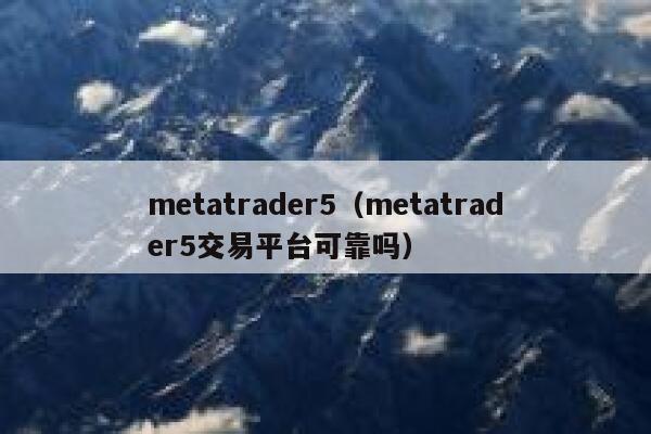 metatrader5(metatrader5交易平台可靠吗) 第1张 metatrader5(metatrader5交易平台可靠吗) 第1张