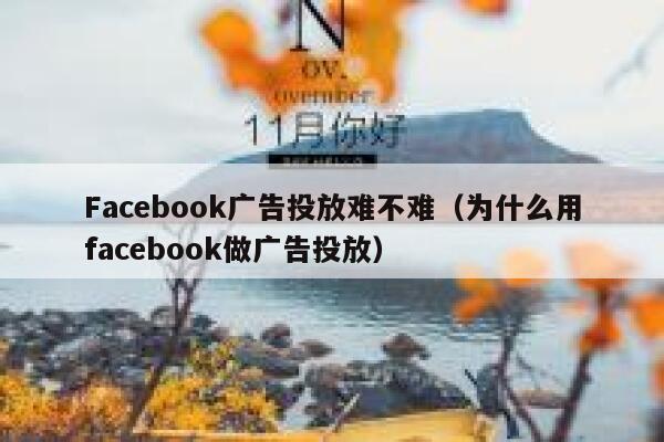 Facebook广告投放难不难(为什么用facebook做广告投放) 第1张 Facebook广告投放难不难(为什么用facebook做广告投放) 第1张