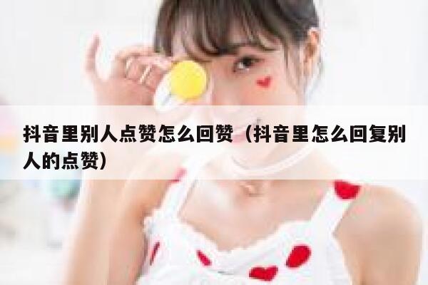 抖音里别人点赞怎么回赞(抖音里怎么回复别人的点赞) 第1张 抖音里别人点赞怎么回赞(抖音里怎么回复别人的点赞) 第1张