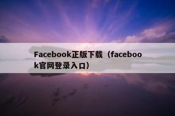 Facebook正版下载(facebook官网登录入口) 第1张 Facebook正版下载(facebook官网登录入口) 第1张