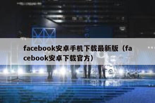 facebook安卓手机下载最新版(facebook安卓下载官方) 第1张 facebook安卓手机下载最新版(facebook安卓下载官方) 第1张