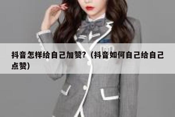 抖音怎样给自己加赞?(抖音如何自己给自己点赞) 第1张 抖音怎样给自己加赞?(抖音如何自己给自己点赞) 第1张