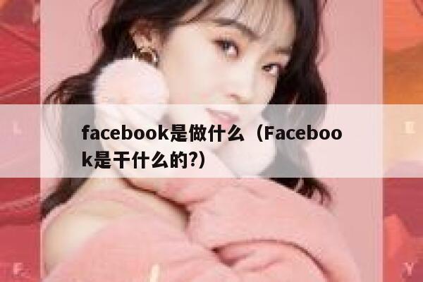 facebook是做什么(Facebook是干什么的?) 第1张 facebook是做什么(Facebook是干什么的?) 第1张