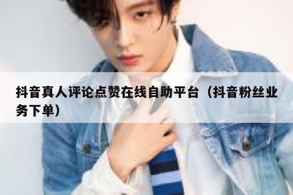抖音真人评论点赞在线自助平台(抖音粉丝业务下单) 第1张 抖音真人评论点赞在线自助平台(抖音粉丝业务下单) 第1张