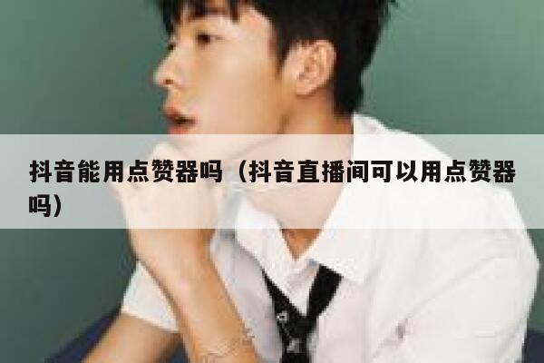 抖音能用点赞器吗（抖音直播间可以用点赞器吗） 第1张