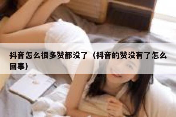 抖音怎么很多赞都没了(抖音的赞没有了怎么回事) 第1张 抖音怎么很多赞都没了(抖音的赞没有了怎么回事) 第1张