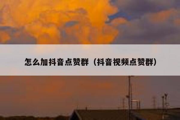 怎么加抖音点赞群（抖音视频点赞群） 第1张