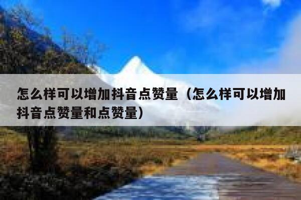 怎么样可以增加抖音点赞量（怎么样可以增加抖音点赞量和点赞量） 第1张