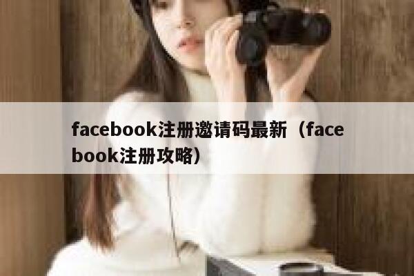 facebook注册邀请码最新（facebook注册攻略） 第1张