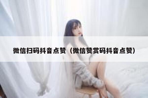 微信扫码抖音点赞(微信赞赏码抖音点赞) 第1张 微信扫码抖音点赞(微信赞赏码抖音点赞) 第1张