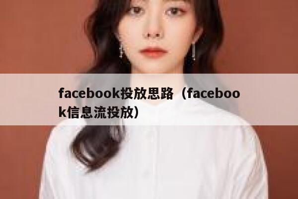 facebook投放思路(facebook信息流投放) 第1张 facebook投放思路(facebook信息流投放) 第1张