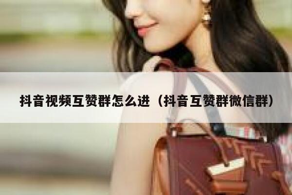 抖音视频互赞群怎么进(抖音互赞群微信群) 第1张 抖音视频互赞群怎么进(抖音互赞群微信群) 第1张