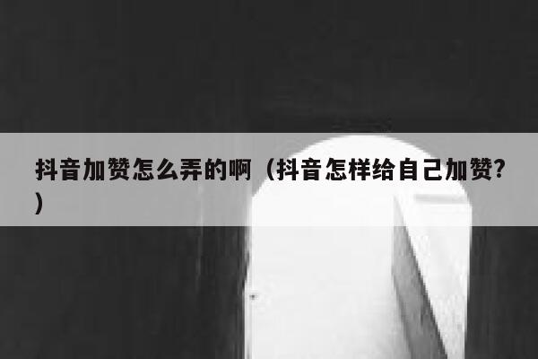 抖音加赞怎么弄的啊(抖音怎样给自己加赞?) 第1张 抖音加赞怎么弄的啊(抖音怎样给自己加赞?) 第1张