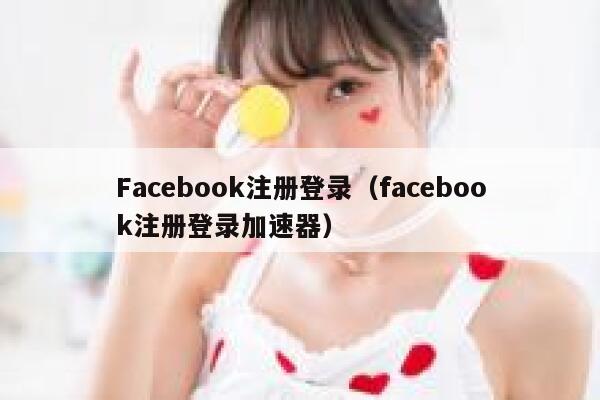 Facebook注册登录(facebook注册登录加速器) 第1张 Facebook注册登录(facebook注册登录加速器) 第1张