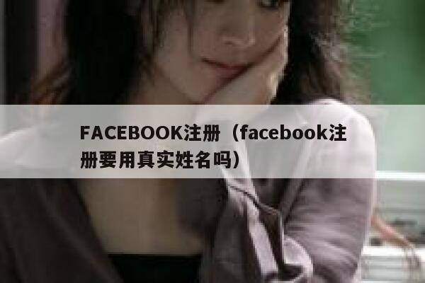 FACEBOOK注册(facebook注册要用真实姓名吗) 第1张 FACEBOOK注册(facebook注册要用真实姓名吗) 第1张