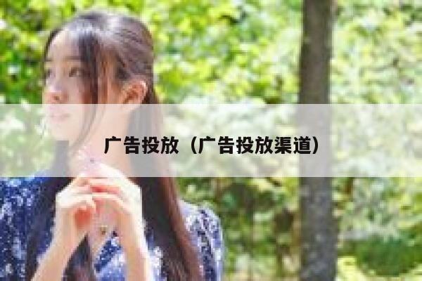 广告投放(广告投放渠道) 第1张 广告投放(广告投放渠道) 第1张