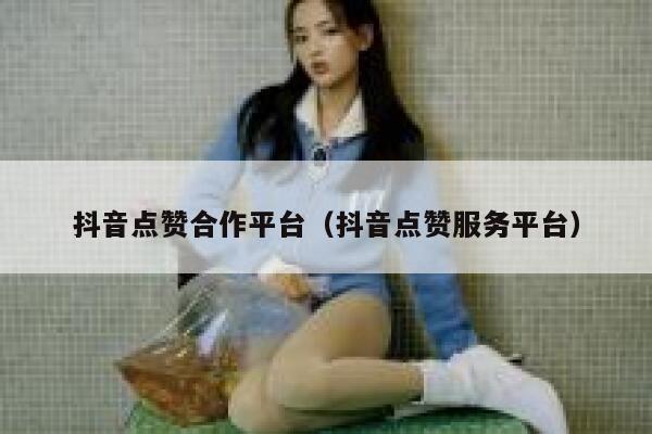 抖音点赞合作平台(抖音点赞服务平台) 第1张 抖音点赞合作平台(抖音点赞服务平台) 第1张