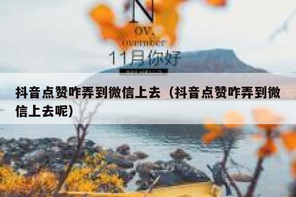 抖音点赞咋弄到微信上去(抖音点赞咋弄到微信上去呢) 第1张 抖音点赞咋弄到微信上去(抖音点赞咋弄到微信上去呢) 第1张