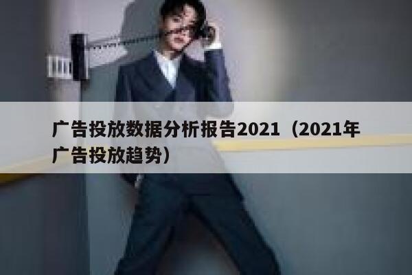 广告投放数据分析报告2021（2021年广告投放趋势） 第1张