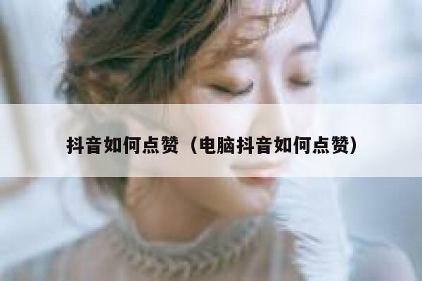 抖音如何点赞（电脑抖音如何点赞） 第1张