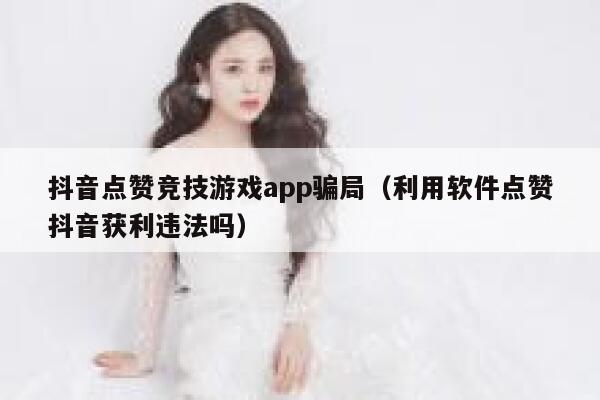 抖音点赞竞技游戏app骗局（利用软件点赞抖音获利违法吗） 第1张