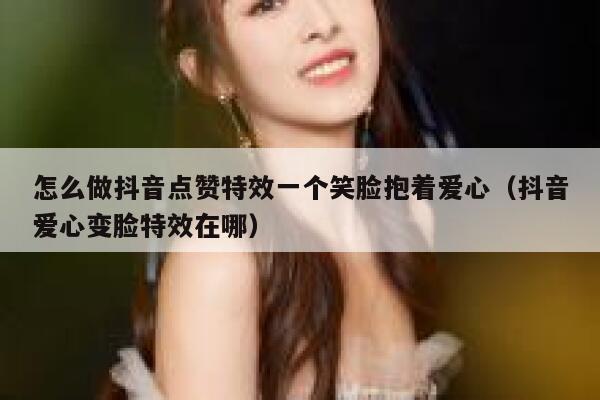 怎么做抖音点赞特效一个笑脸抱着爱心（抖音爱心变脸特效在哪） 第1张