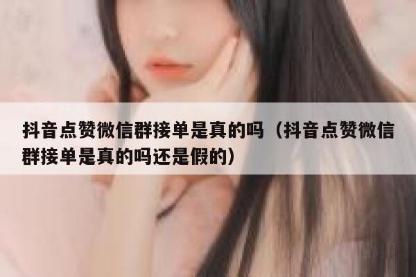 抖音点赞微信群接单是真的吗（抖音点赞微信群接单是真的吗还是假的） 第1张