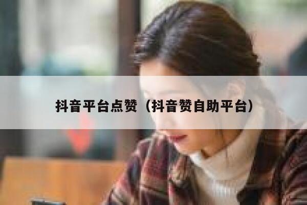 抖音平台点赞(抖音赞自助平台) 第1张 抖音平台点赞(抖音赞自助平台) 第1张