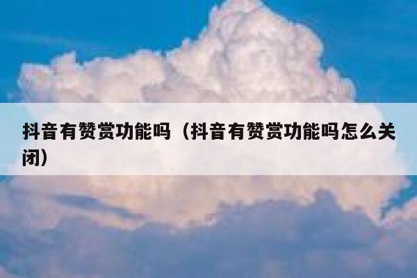 抖音有赞赏功能吗（抖音有赞赏功能吗怎么关闭） 第1张