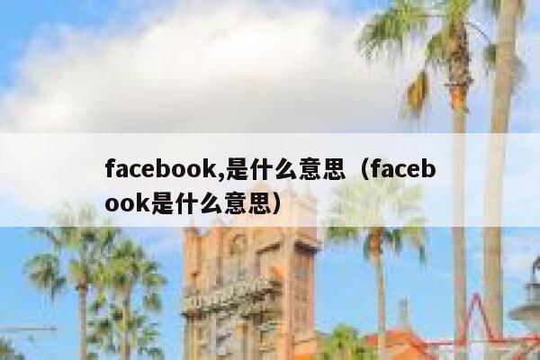 facebook,是什么意思(facebook是什么意思) 第1张 facebook,是什么意思(facebook是什么意思) 第1张