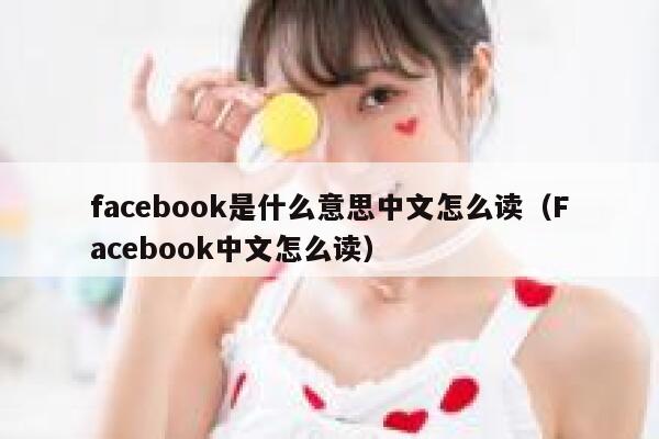 facebook是什么意思中文怎么读（Facebook中文怎么读） 第1张