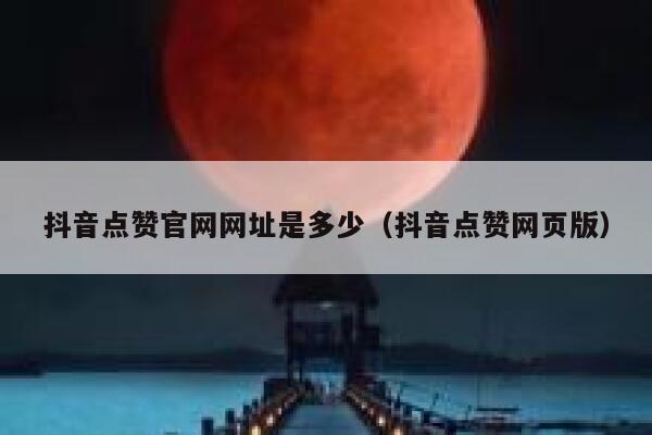 抖音点赞官网网址是多少(抖音点赞网页版) 第1张 抖音点赞官网网址是多少(抖音点赞网页版) 第1张