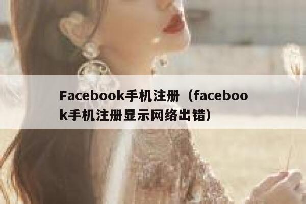 Facebook手机注册(facebook手机注册显示网络出错) 第1张 Facebook手机注册(facebook手机注册显示网络出错) 第1张