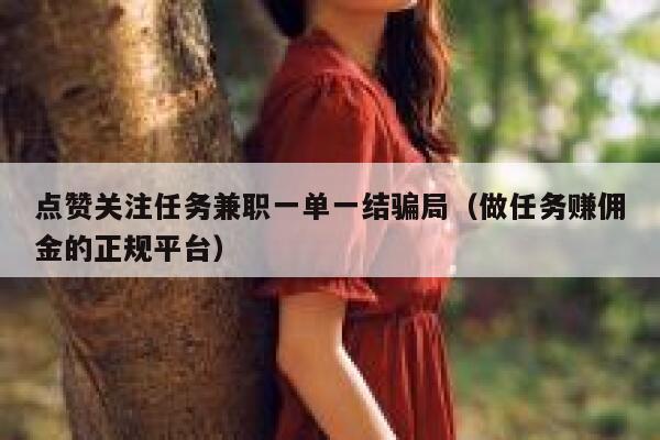 点赞关注任务兼职一单一结骗局(做任务赚佣金的正规平台) 第1张 点赞关注任务兼职一单一结骗局(做任务赚佣金的正规平台) 第1张