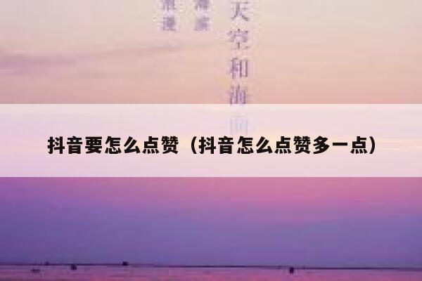 抖音要怎么点赞(抖音怎么点赞多一点) 第1张 抖音要怎么点赞(抖音怎么点赞多一点) 第1张
