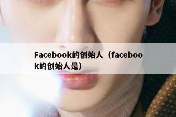 Facebook的创始人（facebook的创始人是） 第1张