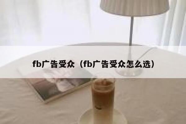 fb广告受众（fb广告受众怎么选） 第1张