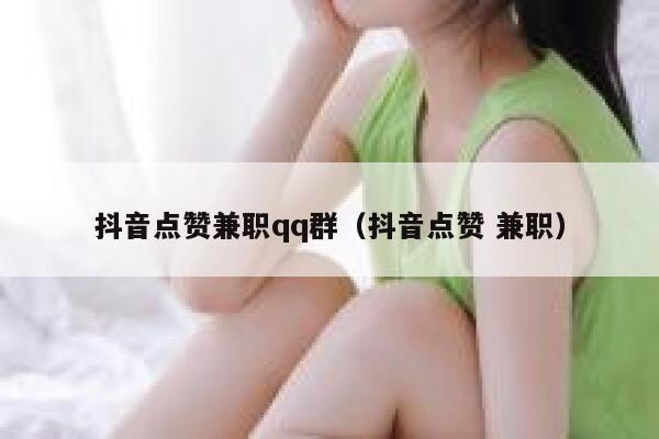 抖音点赞兼职qq群（抖音点赞 兼职） 第1张