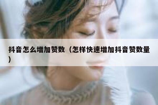 抖音怎么增加赞数(怎样快速增加抖音赞数量) 第1张 抖音怎么增加赞数(怎样快速增加抖音赞数量) 第1张