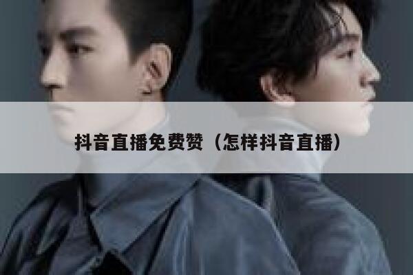 抖音直播免费赞(怎样抖音直播) 第1张 抖音直播免费赞(怎样抖音直播) 第1张