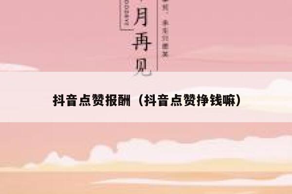 抖音点赞报酬（抖音点赞挣钱嘛） 第1张