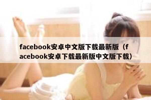 facebook安卓中文版下载最新版（facebook安卓下载最新版中文版下载） 第1张