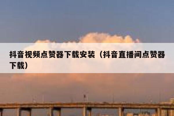抖音视频点赞器下载安装（抖音直播间点赞器下载） 第1张