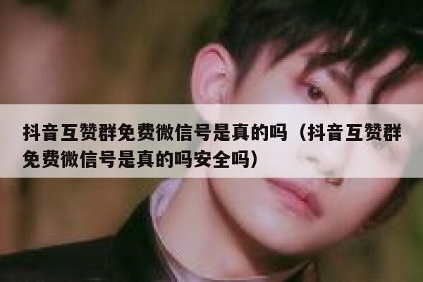 抖音互赞群免费微信号是真的吗（抖音互赞群免费微信号是真的吗安全吗） 第1张